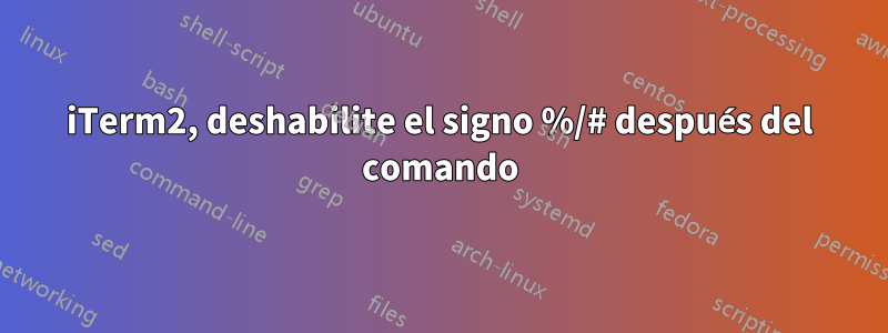iTerm2, deshabilite el signo %/# después del comando