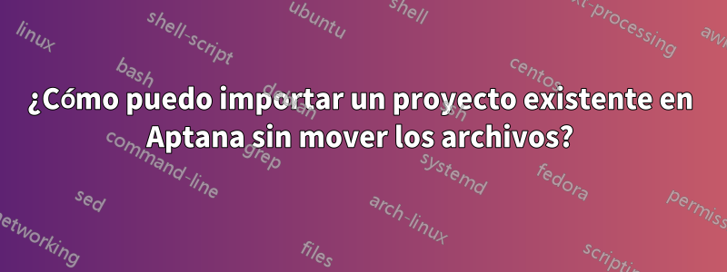 ¿Cómo puedo importar un proyecto existente en Aptana sin mover los archivos?