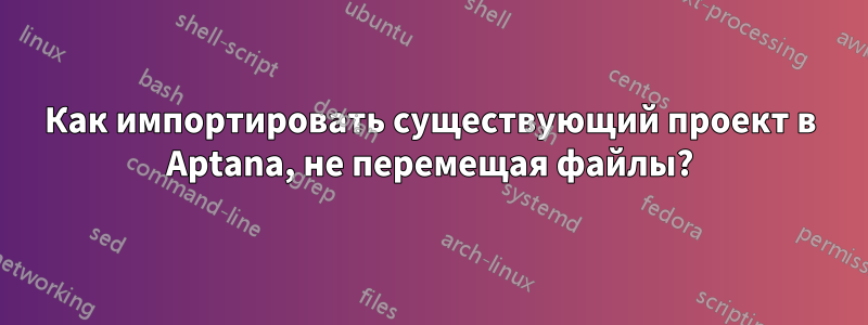 Как импортировать существующий проект в Aptana, не перемещая файлы?