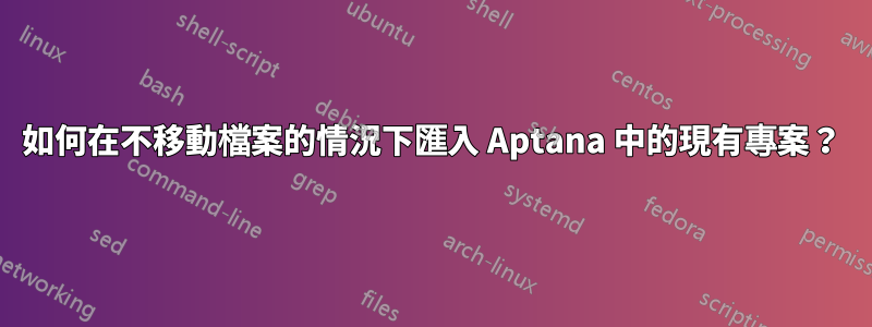 如何在不移動檔案的情況下匯入 Aptana 中的現有專案？