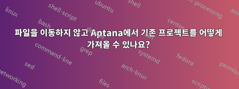 파일을 이동하지 않고 Aptana에서 기존 프로젝트를 어떻게 가져올 수 있나요?