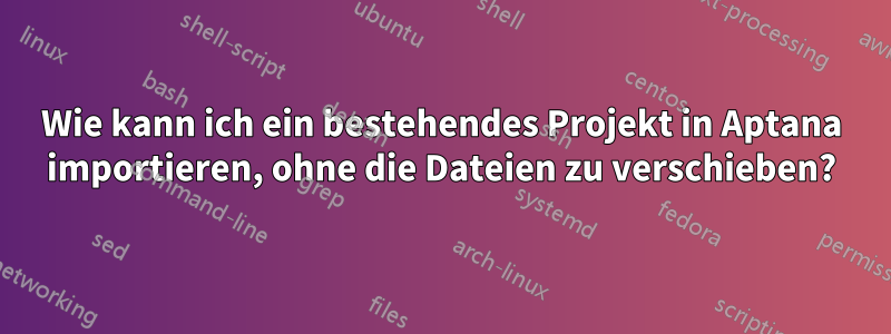 Wie kann ich ein bestehendes Projekt in Aptana importieren, ohne die Dateien zu verschieben?