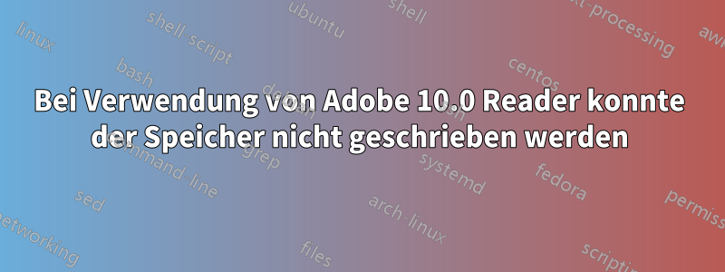 Bei Verwendung von Adobe 10.0 Reader konnte der Speicher nicht geschrieben werden