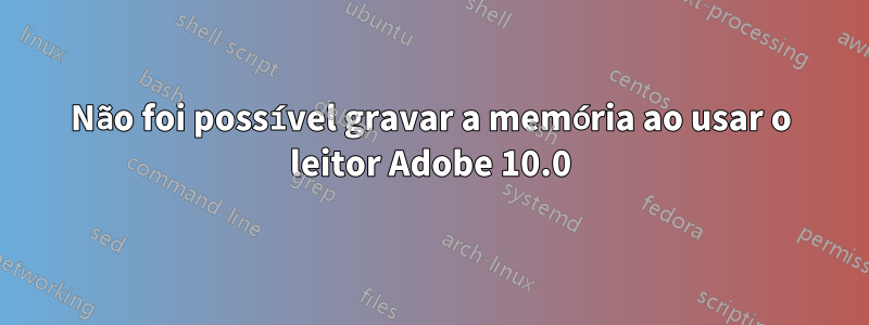 Não foi possível gravar a memória ao usar o leitor Adobe 10.0