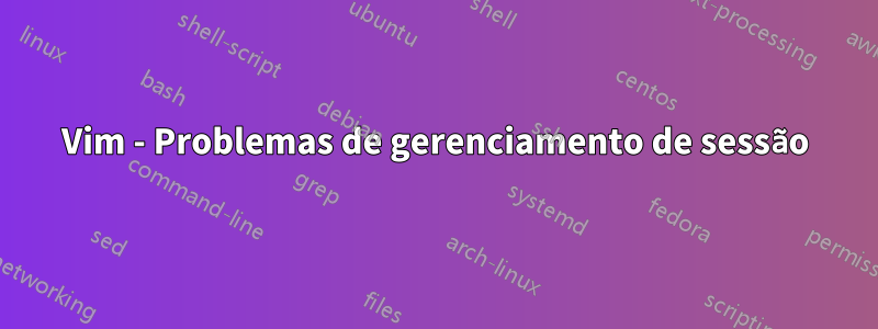 Vim - Problemas de gerenciamento de sessão