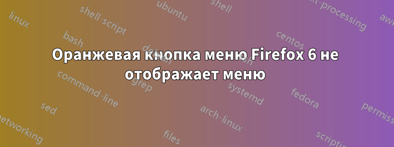 Оранжевая кнопка меню Firefox 6 не отображает меню