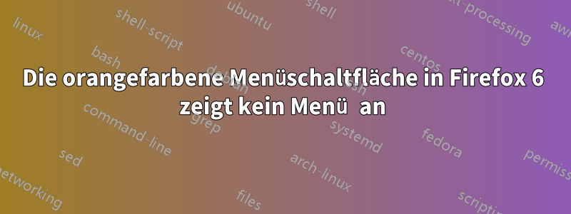 Die orangefarbene Menüschaltfläche in Firefox 6 zeigt kein Menü an