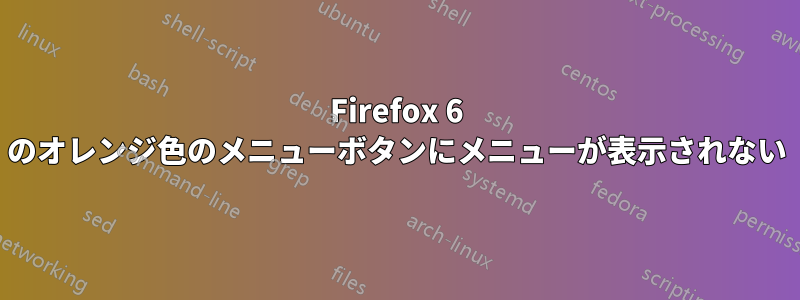 Firefox 6 のオレンジ色のメニューボタンにメニューが表示されない