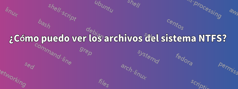 ¿Cómo puedo ver los archivos del sistema NTFS?