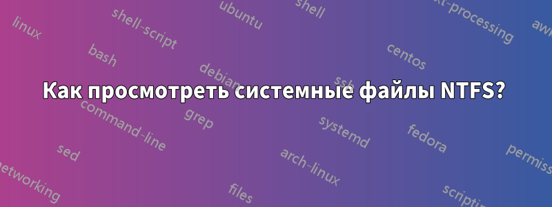 Как просмотреть системные файлы NTFS?