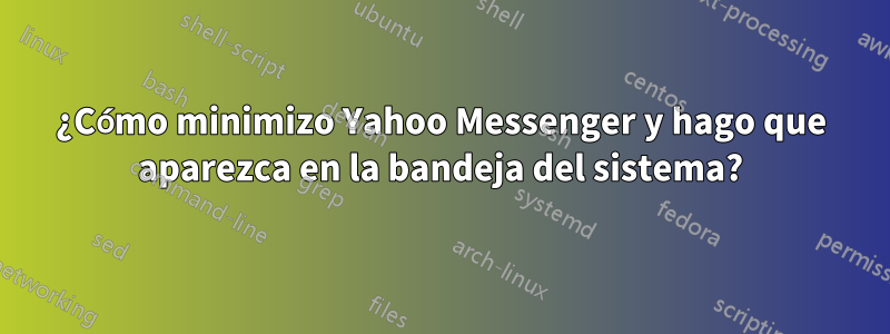 ¿Cómo minimizo Yahoo Messenger y hago que aparezca en la bandeja del sistema?