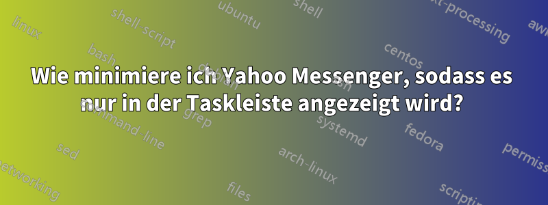 Wie minimiere ich Yahoo Messenger, sodass es nur in der Taskleiste angezeigt wird?