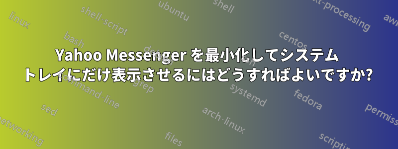 Yahoo Messenger を最小化してシステム トレイにだけ表示させるにはどうすればよいですか?