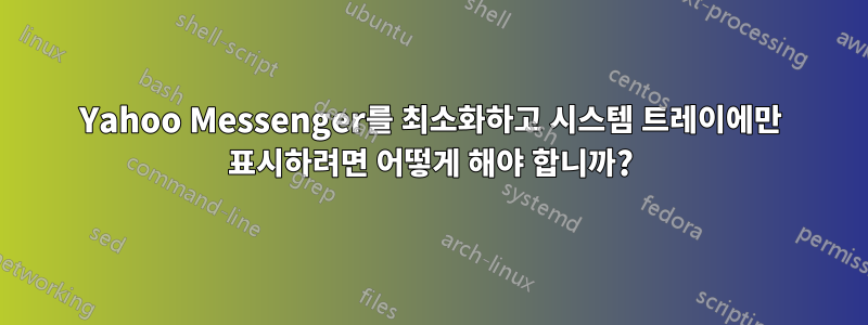 Yahoo Messenger를 최소화하고 시스템 트레이에만 표시하려면 어떻게 해야 합니까?