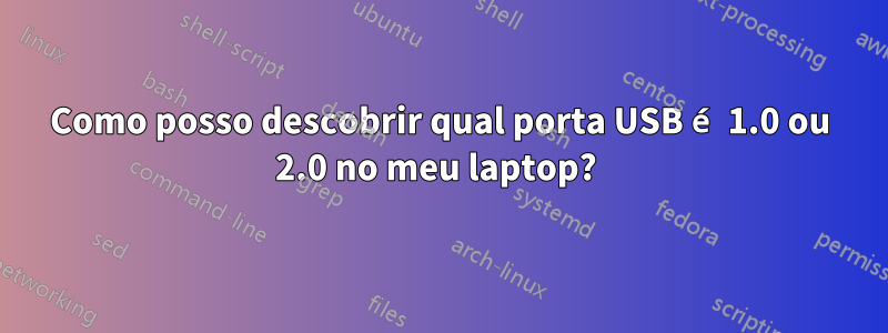 Como posso descobrir qual porta USB é 1.0 ou 2.0 no meu laptop? 