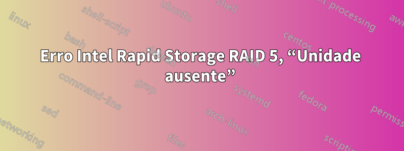 Erro Intel Rapid Storage RAID 5, “Unidade ausente”