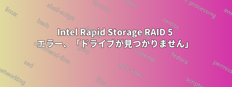 Intel Rapid Storage RAID 5 エラー、「ドライブが見つかりません」