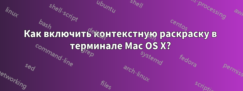 Как включить контекстную раскраску в терминале Mac OS X?