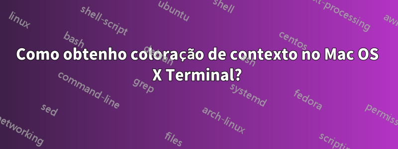 Como obtenho coloração de contexto no Mac OS X Terminal?