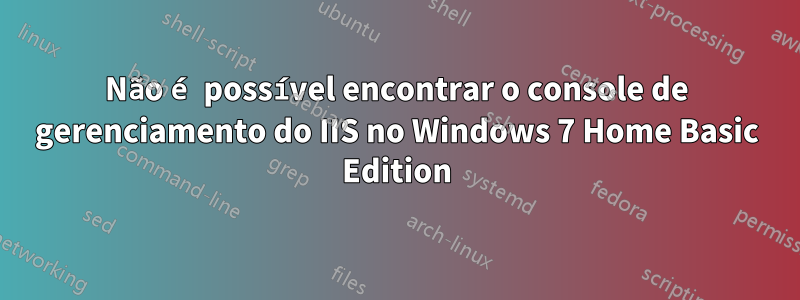 Não é possível encontrar o console de gerenciamento do IIS no Windows 7 Home Basic Edition