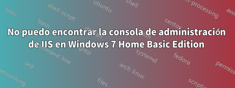 No puedo encontrar la consola de administración de IIS en Windows 7 Home Basic Edition