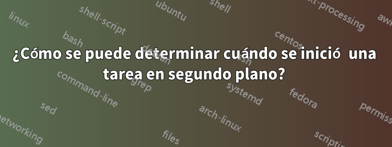 ¿Cómo se puede determinar cuándo se inició una tarea en segundo plano?