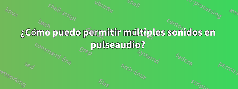 ¿Cómo puedo permitir múltiples sonidos en pulseaudio?