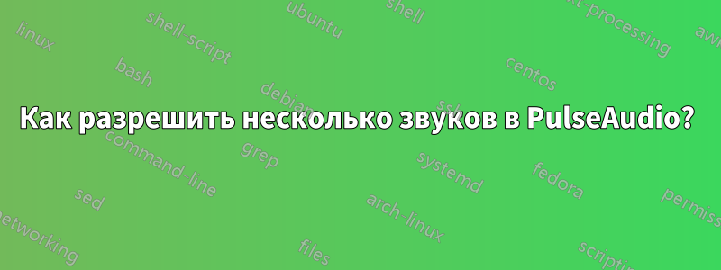 Как разрешить несколько звуков в PulseAudio?