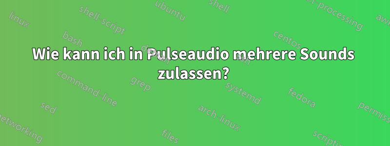 Wie kann ich in Pulseaudio mehrere Sounds zulassen?