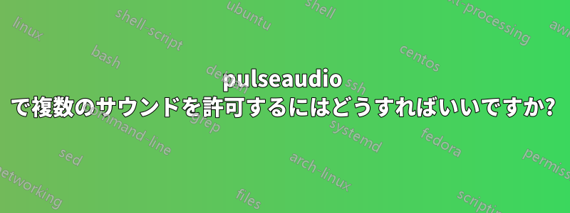 pulseaudio で複数のサウンドを許可するにはどうすればいいですか?