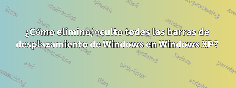 ¿Cómo elimino/oculto todas las barras de desplazamiento de Windows en Windows XP?