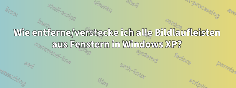 Wie entferne/verstecke ich alle Bildlaufleisten aus Fenstern in Windows XP?