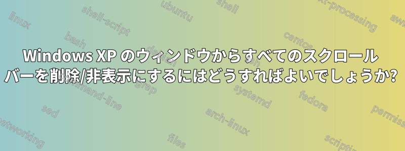 Windows XP のウィンドウからすべてのスクロール バーを削除/非表示にするにはどうすればよいでしょうか?