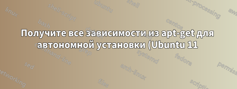 Получите все зависимости из apt-get для автономной установки (Ubuntu 11)