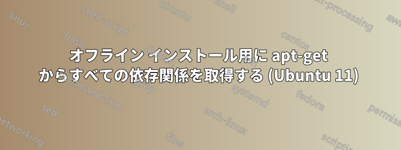 オフライン インストール用に apt-get からすべての依存関係を取得する (Ubuntu 11)