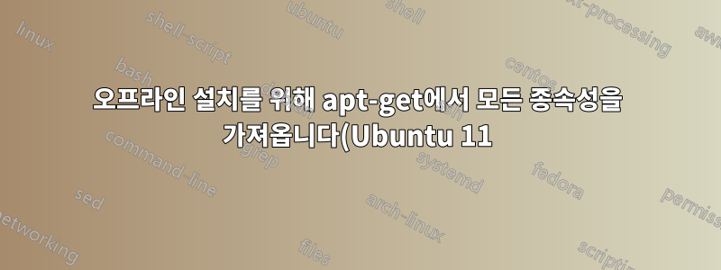 오프라인 설치를 위해 apt-get에서 모든 종속성을 가져옵니다(Ubuntu 11)