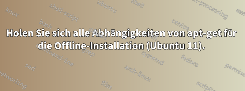 Holen Sie sich alle Abhängigkeiten von apt-get für die Offline-Installation (Ubuntu 11).