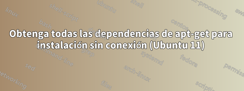 Obtenga todas las dependencias de apt-get para instalación sin conexión (Ubuntu 11)