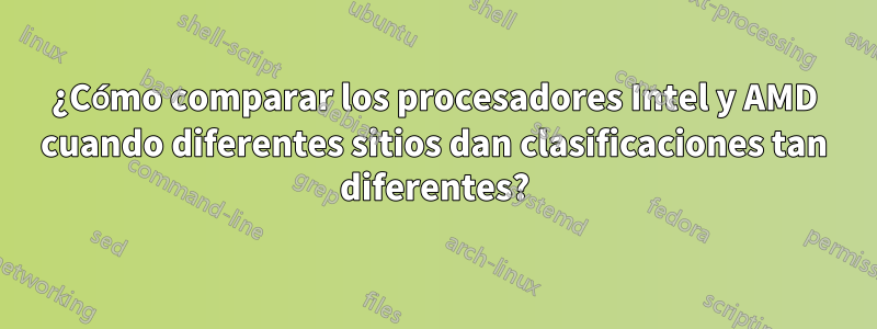 ¿Cómo comparar los procesadores Intel y AMD cuando diferentes sitios dan clasificaciones tan diferentes?