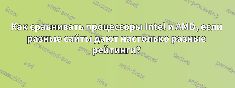 Как сравнивать процессоры Intel и AMD, если разные сайты дают настолько разные рейтинги?