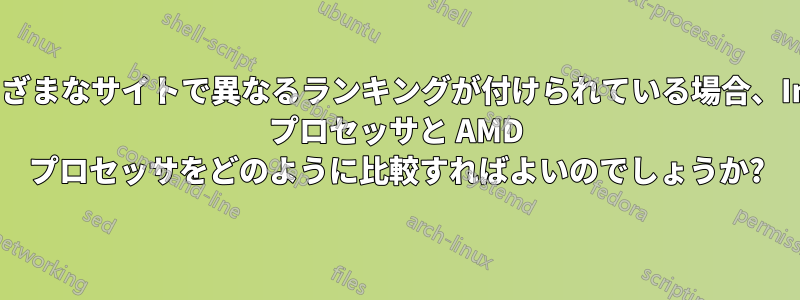 さまざまなサイトで異なるランキングが付けられている場合、Intel プロセッサと AMD プロセッサをどのように比較すればよいのでしょうか?