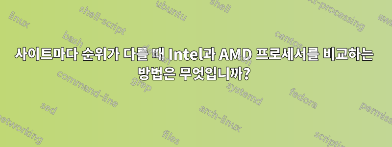 사이트마다 순위가 다를 때 Intel과 AMD 프로세서를 비교하는 방법은 무엇입니까?