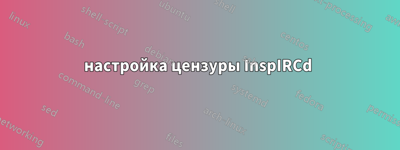 настройка цензуры InspIRCd