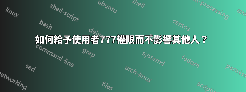 如何給予使用者777權限而不影響其他人？