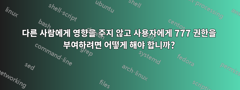 다른 사람에게 영향을 주지 않고 사용자에게 777 권한을 부여하려면 어떻게 해야 합니까?