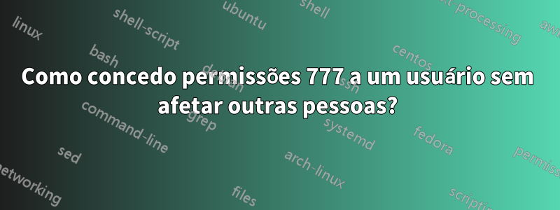 Como concedo permissões 777 a um usuário sem afetar outras pessoas?