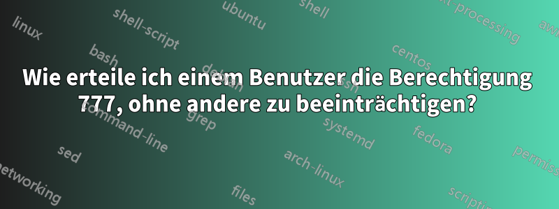 Wie erteile ich einem Benutzer die Berechtigung 777, ohne andere zu beeinträchtigen?