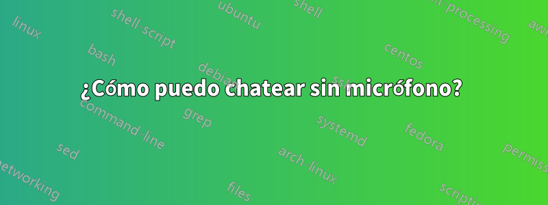 ¿Cómo puedo chatear sin micrófono?