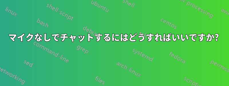 マイクなしでチャットするにはどうすればいいですか?