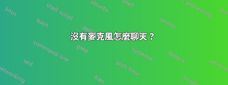 沒有麥克風怎麼聊天？